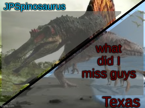 JPSpinosaurus x Texas shared template | what did I miss guys | image tagged in jpspinosaurus x texas shared template | made w/ Imgflip meme maker