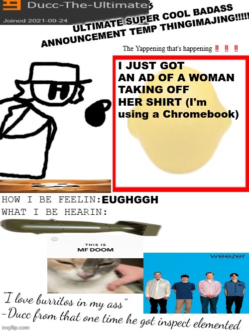 DTU's ULTIMATE SUPER COOL BADASS ANNOUNCEMENT TEMP THINGIMAJING! | I JUST GOT AN AD OF A WOMAN TAKING OFF HER SHIRT (I'm using a Chromebook); EUGHGGH | image tagged in dtu's ultimate super cool badass announcement temp thingimajing | made w/ Imgflip meme maker