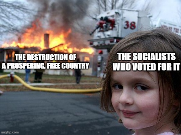 "I am so sick of all of this prosperity!" | THE SOCIALISTS WHO VOTED FOR IT; THE DESTRUCTION OF A PROSPERING, FREE COUNTRY | image tagged in memes,disaster girl,communism and capitalism,socialism,leftists,political meme | made w/ Imgflip meme maker