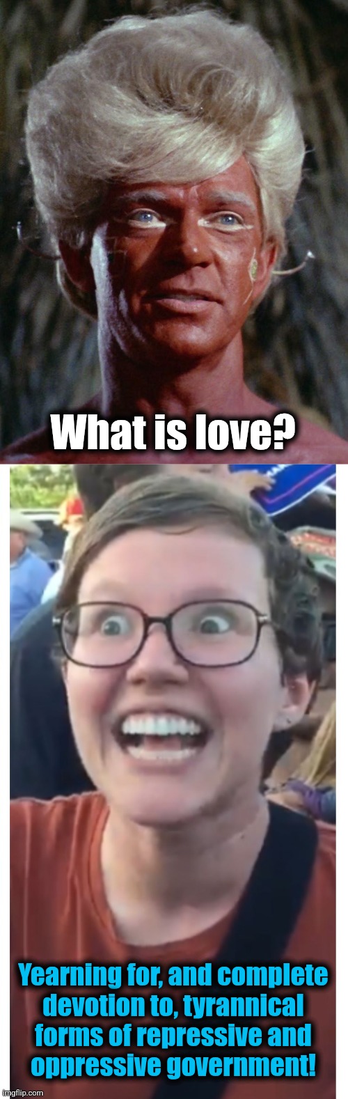 If libs were exploring space | What is love? Yearning for, and complete
devotion to, tyrannical
forms of repressive and
oppressive government! | image tagged in social justice warrior hypocrisy,memes,democrats,star trek,love,tyranny | made w/ Imgflip meme maker