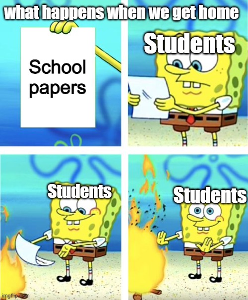 School papers | what happens when we get home; School  papers; Students; Students; Students | image tagged in spongebob burning paper | made w/ Imgflip meme maker