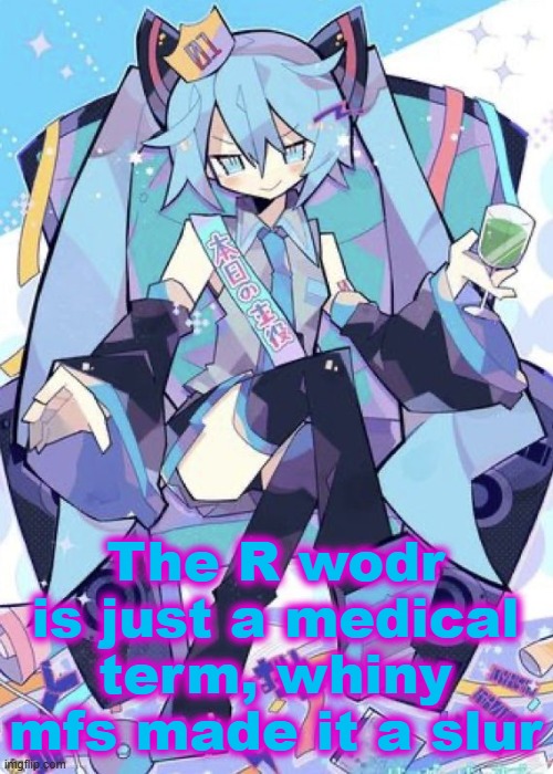 We wouldn't be here if people realized that the r word is meant as a medical term | The R wodr is just a medical term, whiny mfs made it a slur | image tagged in hatsune miku | made w/ Imgflip meme maker