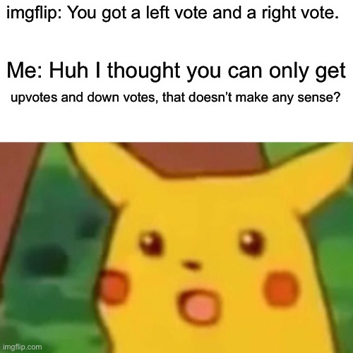 4 types of votes, duh | imgflip: You got a left vote and a right vote. Me: Huh I thought you can only get; upvotes and down votes, that doesn’t make any sense? | image tagged in memes,surprised pikachu,laffs,funny | made w/ Imgflip meme maker