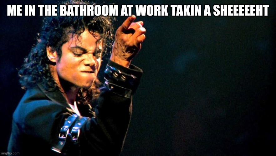 Michael Jackson awesome | ME IN THE BATHROOM AT WORK TAKIN A SHEEEEEHT | image tagged in michael jackson awesome | made w/ Imgflip meme maker