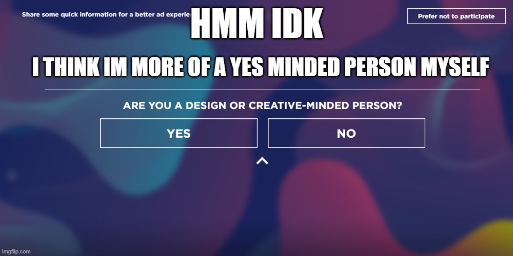 tough one | HMM IDK; I THINK IM MORE OF A YES MINDED PERSON MYSELF | image tagged in idk | made w/ Imgflip meme maker