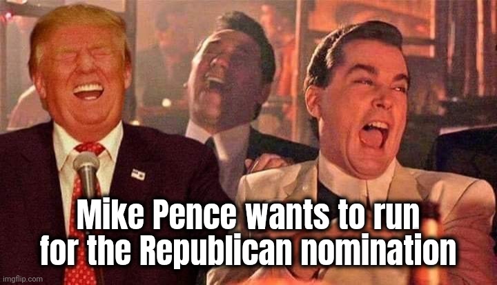 Trump good fellas laughing | Mike Pence wants to run for the Republican nomination | image tagged in trump good fellas laughing | made w/ Imgflip meme maker