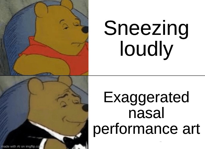 the truth behind sneezing | Sneezing loudly; Exaggerated nasal performance art | image tagged in memes,tuxedo winnie the pooh | made w/ Imgflip meme maker