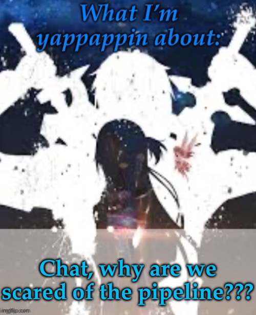 ??? | Chat, why are we scared of the pipeline??? | image tagged in brads yappin temp | made w/ Imgflip meme maker