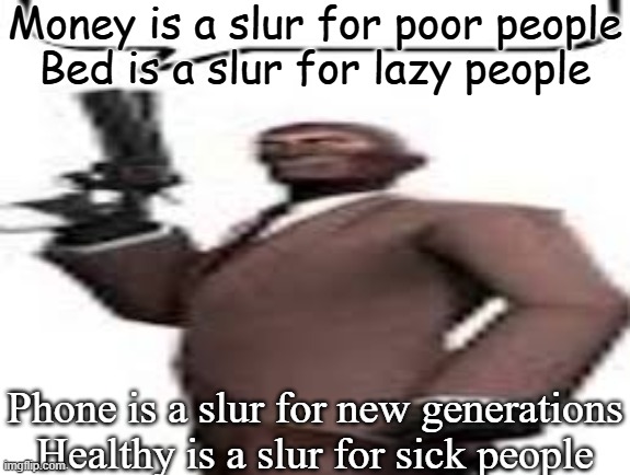 Tf2 spy | Money is a slur for poor people
Bed is a slur for lazy people; Phone is a slur for new generations
Healthy is a slur for sick people | image tagged in tf2 spy,memes,msmg | made w/ Imgflip meme maker