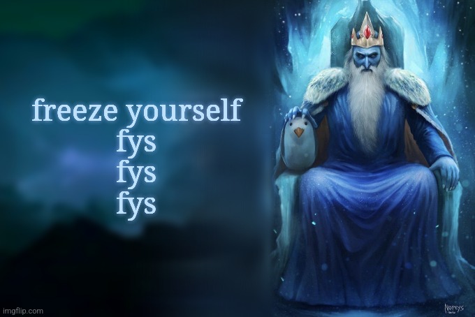 . | freeze yourself
fys
fys
fys | image tagged in low tier ice king | made w/ Imgflip meme maker