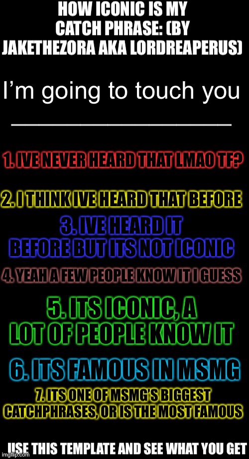 … ^^ | I’m going to touch you | image tagged in how iconic is my catchphrase | made w/ Imgflip meme maker
