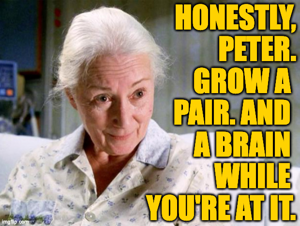 HONESTLY,
PETER.
GROW A 
PAIR. AND 
A BRAIN 
WHILE 
YOU'RE AT IT. | made w/ Imgflip meme maker