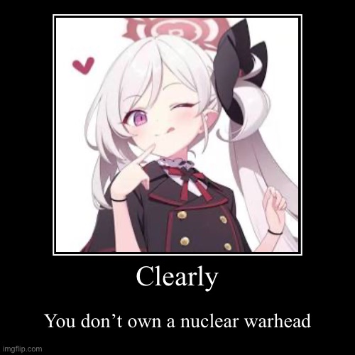 Clearly | Clearly | You don’t own a nuclear warhead | image tagged in funny,demotivationals | made w/ Imgflip demotivational maker