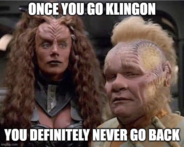 Go Klingon | ONCE YOU GO KLINGON; YOU DEFINITELY NEVER GO BACK | image tagged in neelix and klingon woman | made w/ Imgflip meme maker