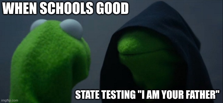 Evil Kermit | WHEN SCHOOLS GOOD; STATE TESTING "I AM YOUR FATHER" | image tagged in memes,evil kermit | made w/ Imgflip meme maker