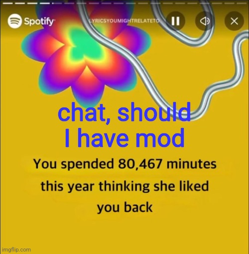 You spended 80,467 minutes | chat, should I have mod | image tagged in you spended 80 467 minutes | made w/ Imgflip meme maker