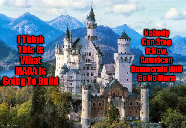 Castle | I Think This Is What MAGA Is Going To Build Nobody Can Stop It Now, American Democrats Will Be No More | image tagged in castle | made w/ Imgflip meme maker