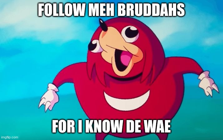 Ugandan Knuckles | FOLLOW MEH BRUDDAHS; FOR I KNOW DE WAE | image tagged in ugandan knuckles | made w/ Imgflip meme maker