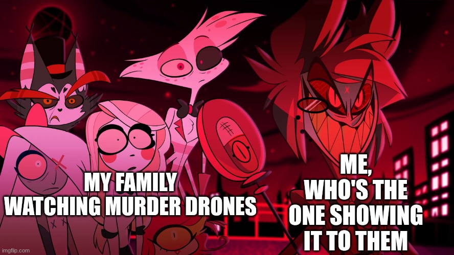 Alastor Hazbin Hotel | ME, WHO'S THE ONE SHOWING IT TO THEM; MY FAMILY WATCHING MURDER DRONES | image tagged in alastor hazbin hotel | made w/ Imgflip meme maker