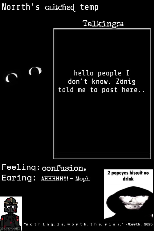 :p | hello people I don't know. Zönig told me to post here.. confusion. AHHHHH!!! - Moph | image tagged in norrth lar's glitched temp | made w/ Imgflip meme maker