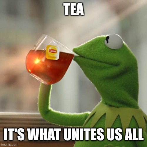 Seriously though, practically every part of the world has its own tea | TEA; IT'S WHAT UNITES US ALL | image tagged in memes,but that's none of my business,kermit the frog,tea | made w/ Imgflip meme maker