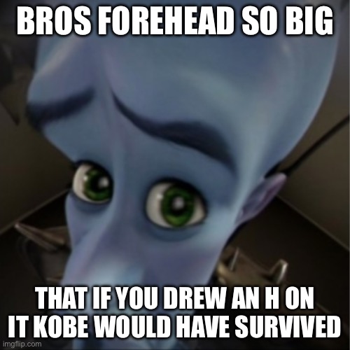 Yeee | BROS FOREHEAD SO BIG; THAT IF YOU DREW AN H ON IT KOBE WOULD HAVE SURVIVED | image tagged in megamind peeking | made w/ Imgflip meme maker