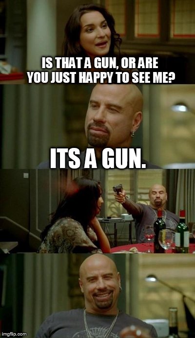 Skinhead John Travolta Meme | IS THAT A GUN, OR ARE YOU JUST HAPPY TO SEE ME? ITS A GUN. | image tagged in memes,skinhead john travolta | made w/ Imgflip meme maker