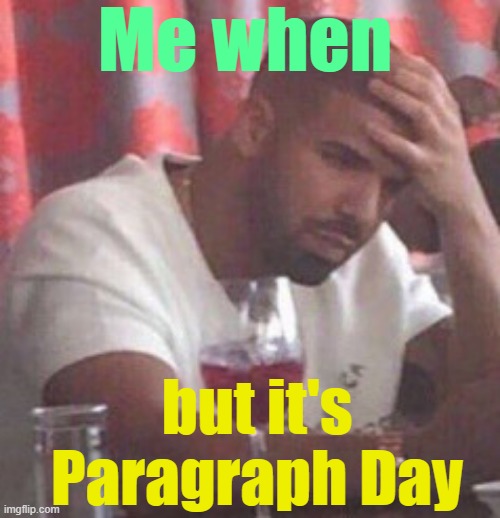 . | Me when; but it's Paragraph Day | image tagged in drake upset | made w/ Imgflip meme maker