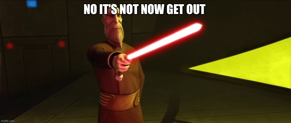 count dooku | NO IT'S NOT NOW GET OUT | image tagged in count dooku | made w/ Imgflip meme maker