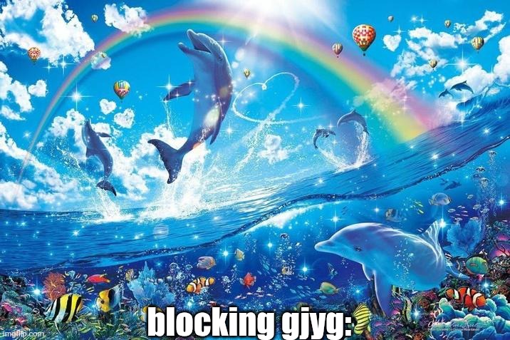 no more animal fetish content in my feed!! | blocking gjyg: | image tagged in happy dolphin rainbow | made w/ Imgflip meme maker