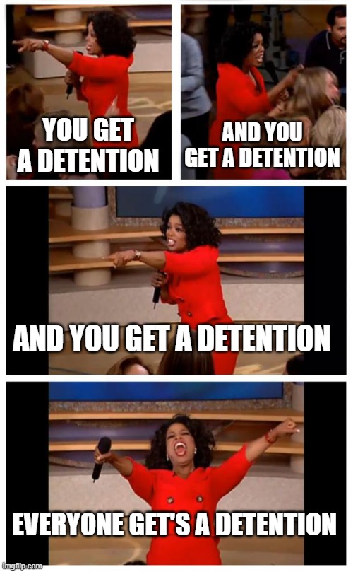 Oprah You Get A Car Everybody Gets A Car | YOU GET A DETENTION; AND YOU GET A DETENTION; AND YOU GET A DETENTION; EVERYONE GET'S A DETENTION | image tagged in memes,oprah you get a car everybody gets a car | made w/ Imgflip meme maker