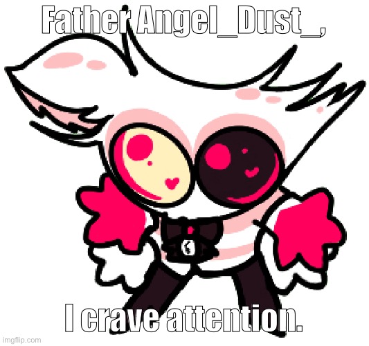 lil Angel to me… aww… | Father Angel_Dust_, I crave attention. | image tagged in angle,hazbin hotel,attention | made w/ Imgflip meme maker