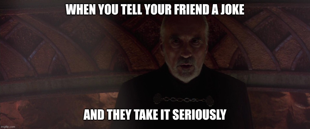 count dooku | WHEN YOU TELL YOUR FRIEND A JOKE; AND THEY TAKE IT SERIOUSLY | image tagged in count dooku | made w/ Imgflip meme maker