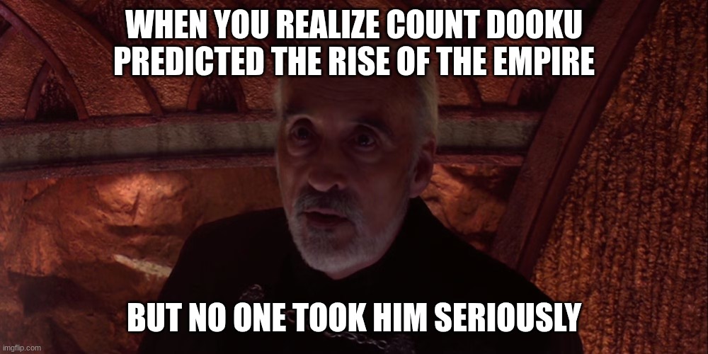 count dooku | WHEN YOU REALIZE COUNT DOOKU PREDICTED THE RISE OF THE EMPIRE; BUT NO ONE TOOK HIM SERIOUSLY | image tagged in count dooku | made w/ Imgflip meme maker