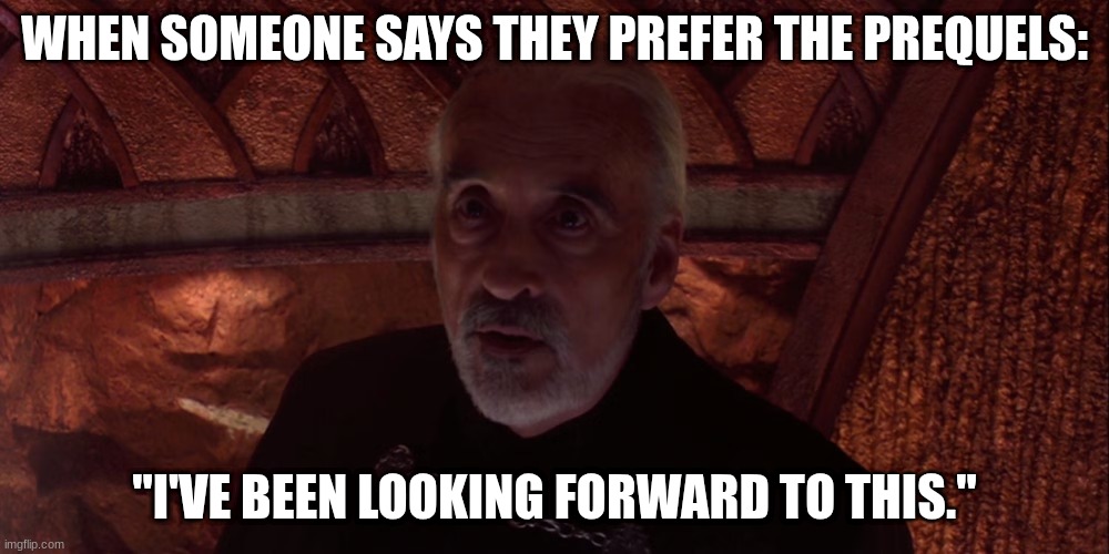 count dooku | WHEN SOMEONE SAYS THEY PREFER THE PREQUELS:; "I'VE BEEN LOOKING FORWARD TO THIS." | image tagged in count dooku | made w/ Imgflip meme maker