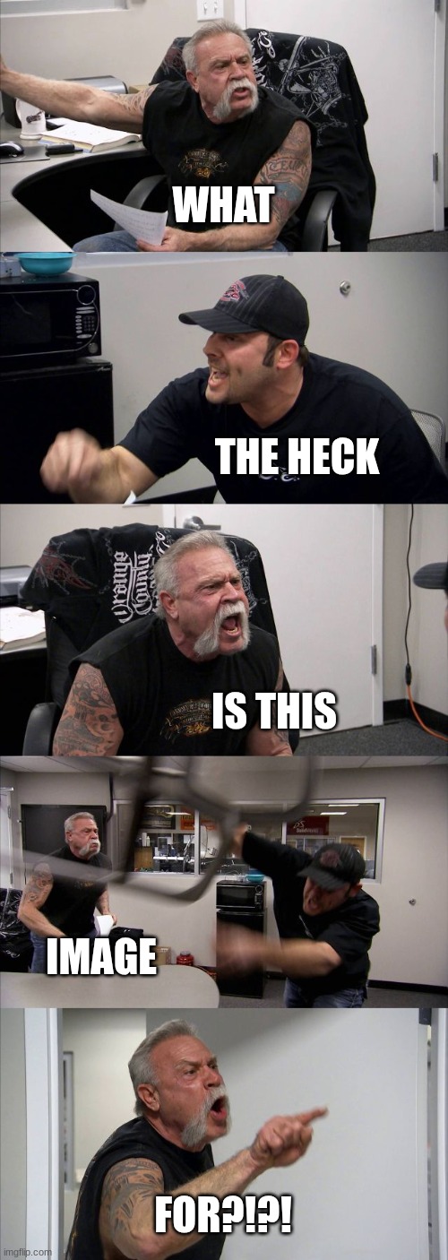 American Chopper Argument | WHAT; THE HECK; IS THIS; IMAGE; FOR?!?! | image tagged in memes,question mark | made w/ Imgflip meme maker