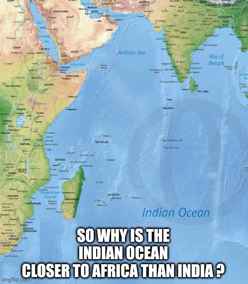 SO WHY IS THE INDIAN OCEAN
CLOSER TO AFRICA THAN INDIA ? | made w/ Imgflip meme maker