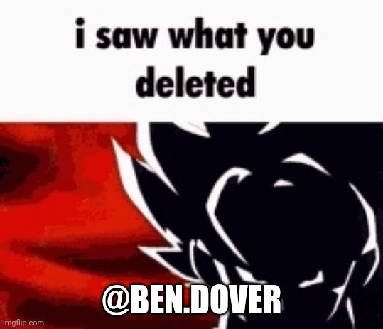 Huh | @BEN.DOVER | image tagged in i saw what you deleted | made w/ Imgflip meme maker