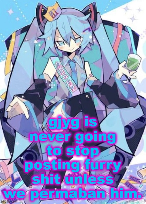 Hatsune Miku | gjyg is never going to stop posting furry shit unless we permaban him. | image tagged in hatsune miku | made w/ Imgflip meme maker