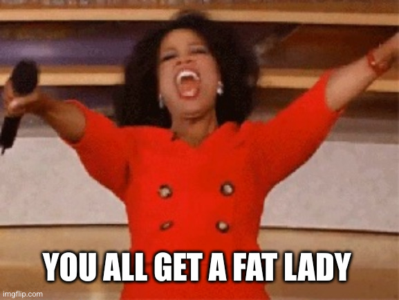 Opera | YOU ALL GET A FAT LADY | image tagged in opera | made w/ Imgflip meme maker