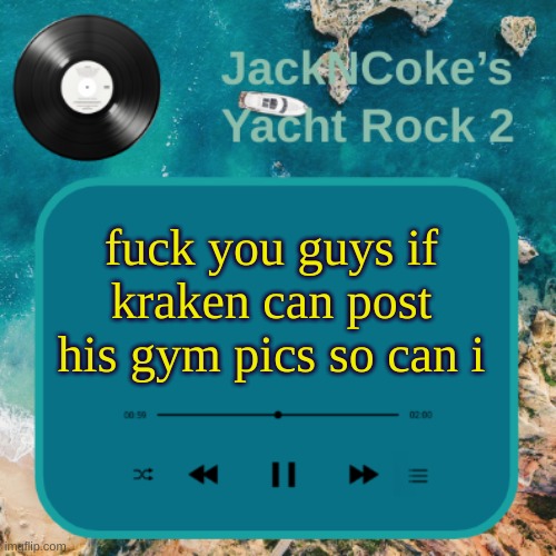 hypocrites | fuck you guys if kraken can post his gym pics so can i | image tagged in jackncoke's new temp | made w/ Imgflip meme maker