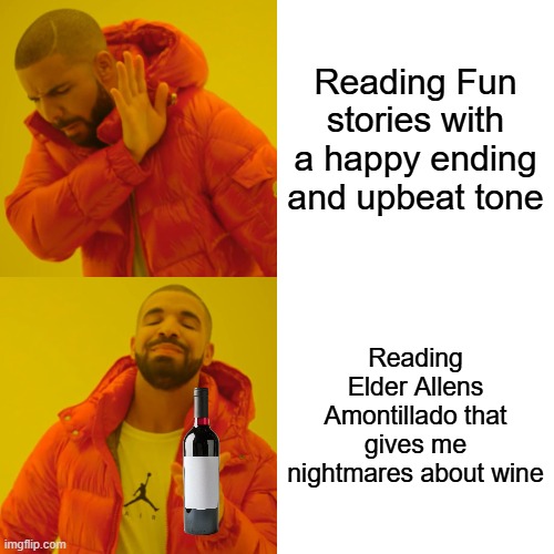 Drake Hotline Bling | Reading Fun stories with a happy ending and upbeat tone; Reading Elder Allens Amontillado that gives me nightmares about wine | image tagged in memes,drake hotline bling | made w/ Imgflip meme maker