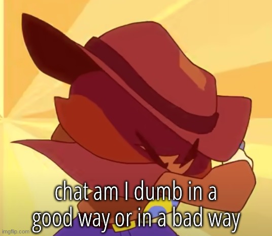 brace | chat am I dumb in a good way or in a bad way | image tagged in brace | made w/ Imgflip meme maker