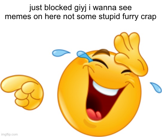 lol | just blocked giyj i wanna see memes on here not some stupid furry crap | image tagged in laughing emoji | made w/ Imgflip meme maker