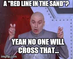 Dr Evil Laser | A "RED LINE IN THE SAND"? YEAH NO ONE WILL CROSS THAT... | image tagged in memes,dr evil laser | made w/ Imgflip meme maker