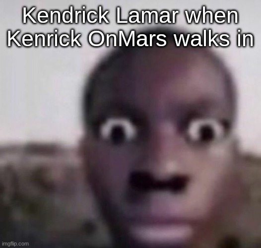 bruh what | Kendrick Lamar when Kenrick OnMars walks in | image tagged in bruh what | made w/ Imgflip meme maker