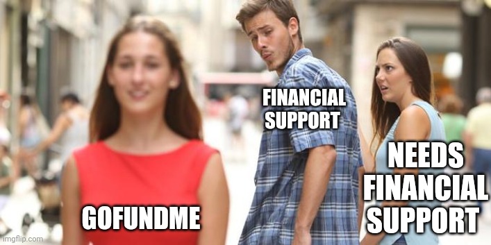 Donations Will be Skimmed Off the Top | FINANCIAL SUPPORT; NEEDS FINANCIAL SUPPORT; GOFUNDME | image tagged in jealous girlfriend | made w/ Imgflip meme maker