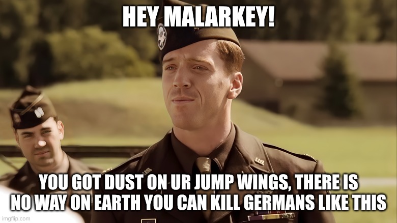 sobel be like | HEY MALARKEY! YOU GOT DUST ON UR JUMP WINGS, THERE IS NO WAY ON EARTH YOU CAN KILL GERMANS LIKE THIS | image tagged in us army commander | made w/ Imgflip meme maker