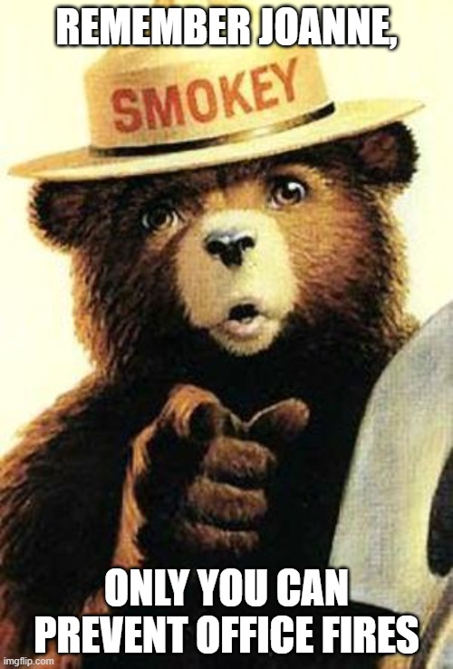 smokey the bear | REMEMBER JOANNE, ONLY YOU CAN PREVENT OFFICE FIRES | image tagged in smokey the bear | made w/ Imgflip meme maker