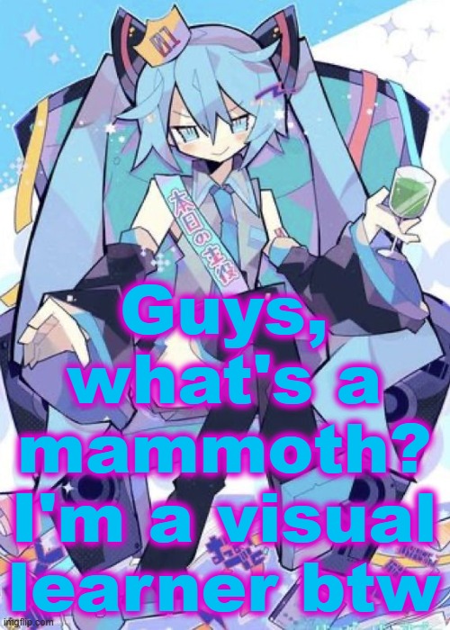 Hatsune Miku | Guys, what's a mammoth? I'm a visual learner btw | image tagged in hatsune miku | made w/ Imgflip meme maker